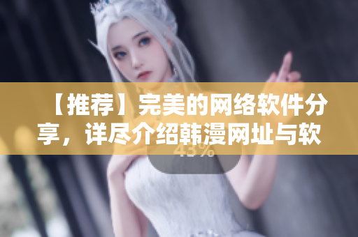 【推薦】完美的網(wǎng)絡(luò)軟件分享，詳盡介紹韓漫網(wǎng)址與軟件使用技巧！