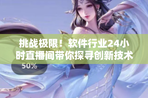 挑戰(zhàn)極限！軟件行業(yè)24小時直播間帶你探尋創(chuàng)新技術(shù)和行業(yè)動態(tài)