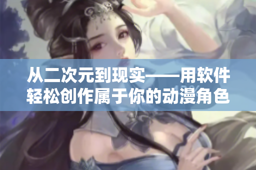從二次元到現(xiàn)實(shí)——用軟件輕松創(chuàng)作屬于你的動(dòng)漫角色或網(wǎng)頁(yè)