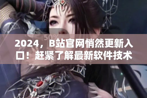 2024，B站官網悄然更新入口！趕緊了解最新軟件技術！