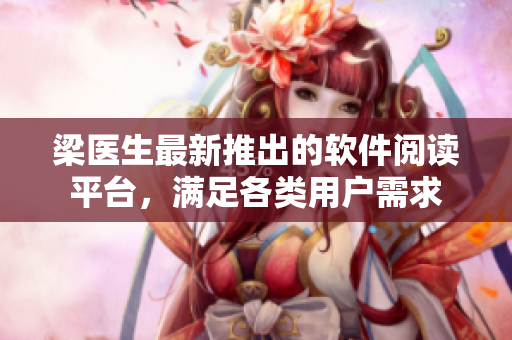 梁醫(yī)生最新推出的軟件閱讀平臺(tái)，滿足各類用戶需求