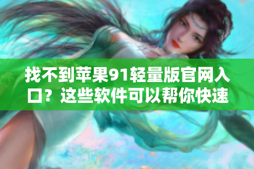找不到蘋(píng)果91輕量版官網(wǎng)入口？這些軟件可以幫你快速下載！