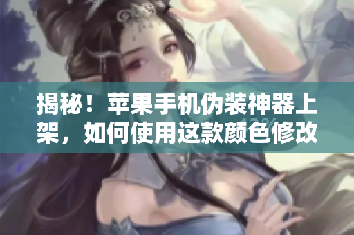 揭秘！蘋果手機(jī)偽裝神器上架，如何使用這款顏色修改軟件實(shí)現(xiàn)隱身功能？