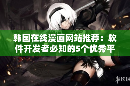 韓國在線漫畫網(wǎng)站推薦：軟件開發(fā)者必知的5個優(yōu)秀平臺