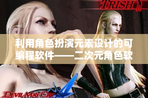 利用角色扮演元素設(shè)計(jì)的可編程軟件——二次元角色軟件設(shè)計(jì)游戲