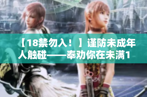 【18禁勿入！】謹防未成年人觸碰——奉勸你在未滿18歲之前謹言慎行！