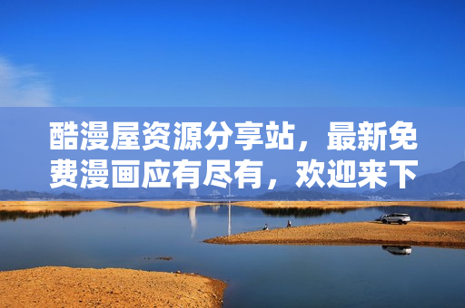 酷漫屋資源分享站，最新免費漫畫應有盡有，歡迎來下載！
