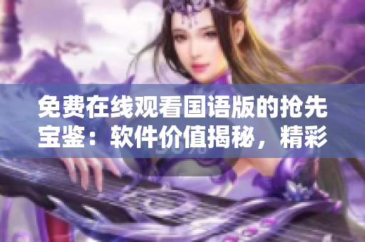 免費(fèi)在線(xiàn)觀看國(guó)語(yǔ)版的搶先寶鑒：軟件價(jià)值揭秘，精彩前瞻！