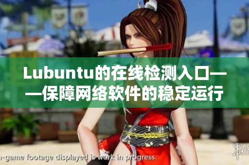 Lubuntu的在線檢測入口——保障網(wǎng)絡(luò)軟件的穩(wěn)定運行