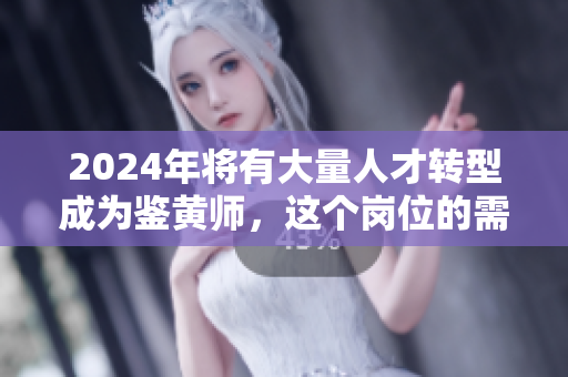 2024年將有大量人才轉(zhuǎn)型成為鑒黃師，這個崗位的需求正在迅速增長
