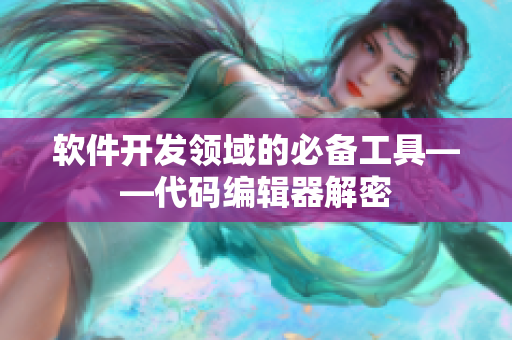 軟件開發(fā)領(lǐng)域的必備工具——代碼編輯器解密