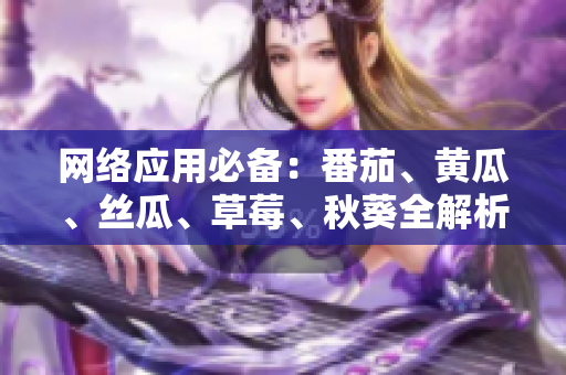 網(wǎng)絡(luò)應(yīng)用必備：番茄、黃瓜、絲瓜、草莓、秋葵全解析