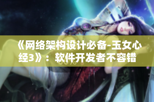 《網(wǎng)絡(luò)架構(gòu)設(shè)計(jì)必備-玉女心經(jīng)3》：軟件開發(fā)者不容錯(cuò)過的專業(yè)指南！