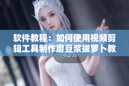 軟件教程：如何使用視頻剪輯工具制作磨豆?jié){拔蘿卜教程