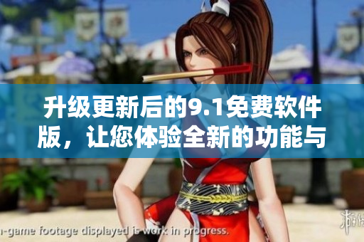 升級更新后的9.1免費軟件版，讓您體驗全新的功能與流暢操作