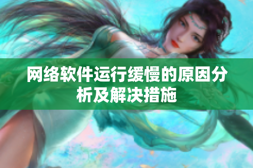網(wǎng)絡(luò)軟件運(yùn)行緩慢的原因分析及解決措施