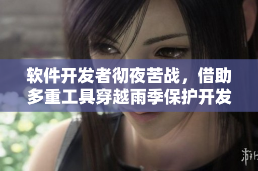 軟件開發(fā)者徹夜苦戰(zhàn)，借助多重工具穿越雨季保護(hù)開發(fā)進(jìn)度
