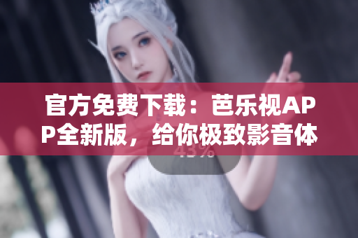 官方免費下載：芭樂視APP全新版，給你極致影音體驗！