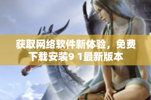 獲取網(wǎng)絡軟件新體驗，免費下載安裝9 1最新版本