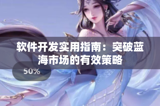 軟件開發(fā)實(shí)用指南：突破藍(lán)海市場的有效策略