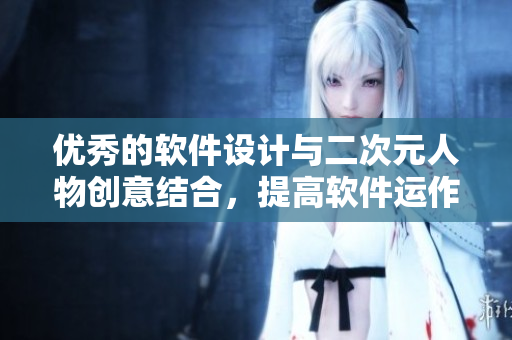 優(yōu)秀的軟件設(shè)計(jì)與二次元人物創(chuàng)意結(jié)合，提高軟件運(yùn)作效率