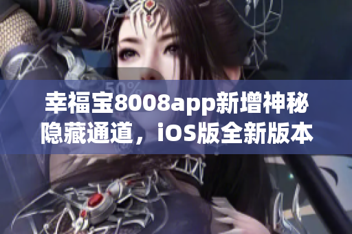 幸福寶8008app新增神秘隱藏通道，iOS版全新版本震撼發(fā)布