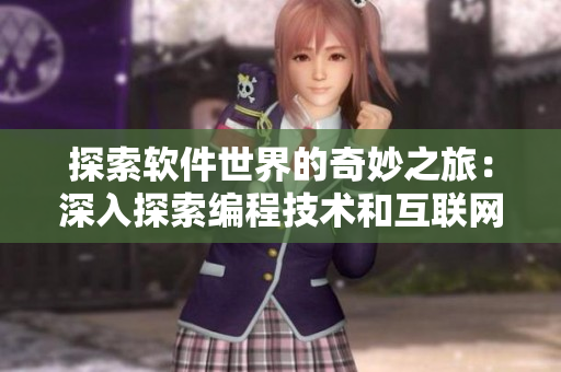 探索軟件世界的奇妙之旅：深入探索編程技術(shù)和互聯(lián)網(wǎng)科學(xué)