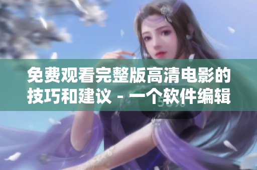 免費觀看完整版高清電影的技巧和建議 - 一個軟件編輯的教程