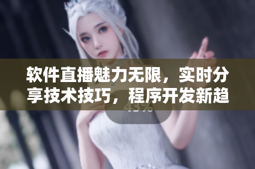 軟件直播魅力無(wú)限，實(shí)時(shí)分享技術(shù)技巧，程序開發(fā)新趨勢(shì)