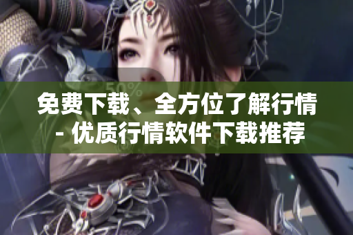 免費(fèi)下載、全方位了解行情 - 優(yōu)質(zhì)行情軟件下載推薦