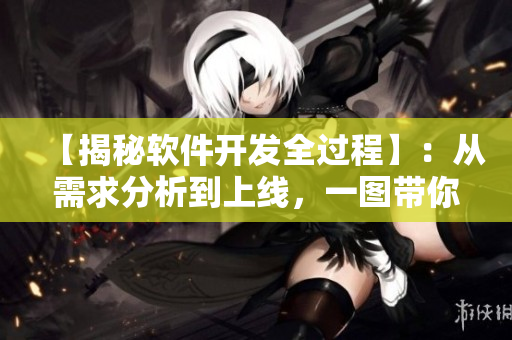 【揭秘軟件開發(fā)全過程】：從需求分析到上線，一圖帶你了解！