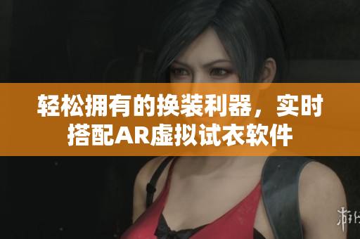 輕松擁有的換裝利器，實時搭配AR虛擬試衣軟件