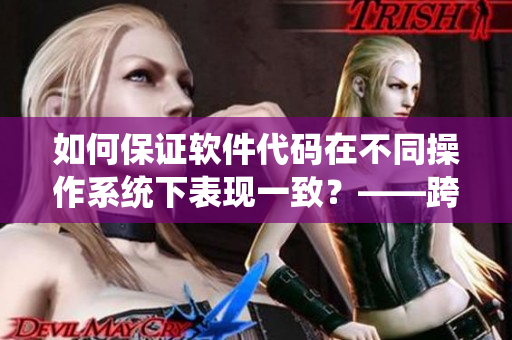 如何保證軟件代碼在不同操作系統(tǒng)下表現(xiàn)一致？——跨平臺開發(fā)問題