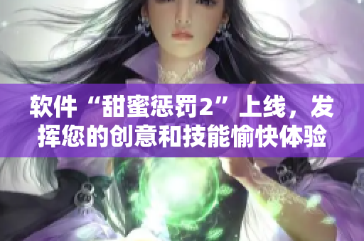 軟件“甜蜜懲罰2”上線，發(fā)揮您的創(chuàng)意和技能愉快體驗(yàn)