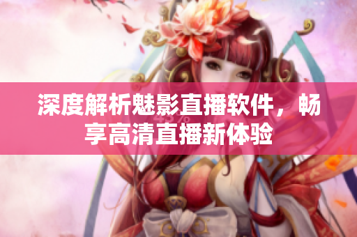 深度解析魅影直播軟件，暢享高清直播新體驗(yàn)