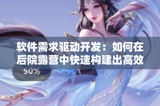 軟件需求驅(qū)動開發(fā)：如何在后院露營中快速構(gòu)建出高效應用程序