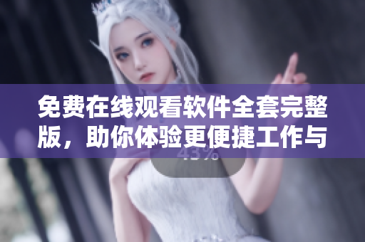 免費在線觀看軟件全套完整版，助你體驗更便捷工作與生活