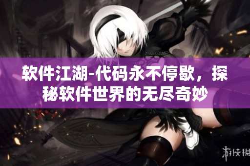 軟件江湖-代碼永不停歇，探秘軟件世界的無盡奇妙