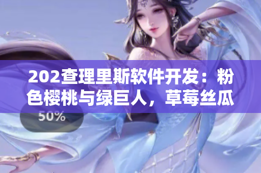 202查理里斯軟件開發(fā)：粉色櫻桃與綠巨人，草莓絲瓜芭樂，秋葵啟示錄