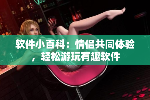軟件小百科：情侶共同體驗，輕松游玩有趣軟件