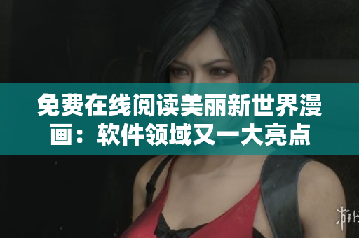 免費在線閱讀美麗新世界漫畫：軟件領(lǐng)域又一大亮點