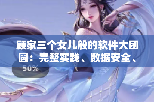 顧家三個(gè)女兒般的軟件大團(tuán)圓：完整實(shí)踐、數(shù)據(jù)安全、用戶體驗(yàn)
