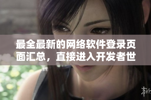 最全最新的網(wǎng)絡(luò)軟件登錄頁(yè)面匯總，直接進(jìn)入開(kāi)發(fā)者世界，體驗(yàn)最流行的軟件！