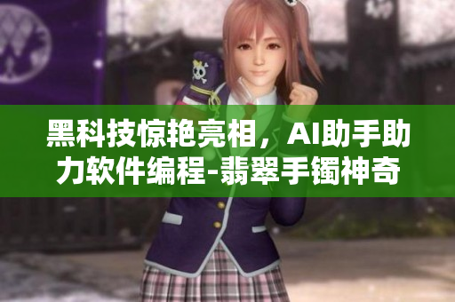 黑科技驚艷亮相，AI助手助力軟件編程-翡翠手鐲神奇應(yīng)用