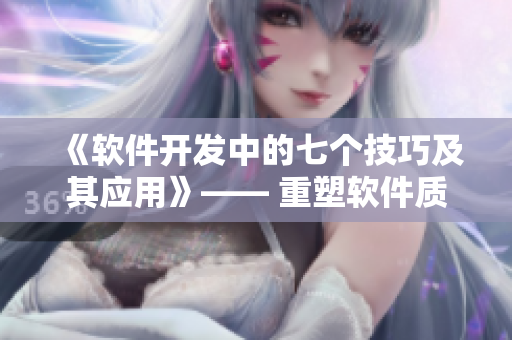 《軟件開發(fā)中的七個(gè)技巧及其應(yīng)用》—— 重塑軟件質(zhì)量的有效方法