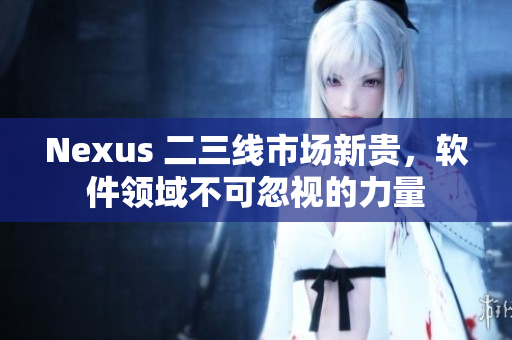 Nexus 二三線市場新貴，軟件領(lǐng)域不可忽視的力量