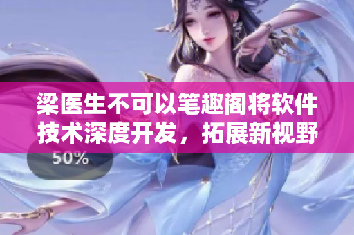 梁醫(yī)生不可以筆趣閣將軟件技術(shù)深度開發(fā)，拓展新視野