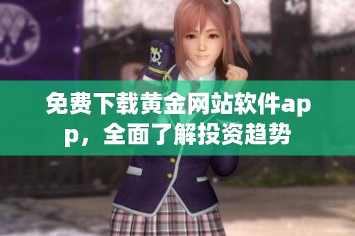 免費下載黃金網(wǎng)站軟件app，全面了解投資趨勢