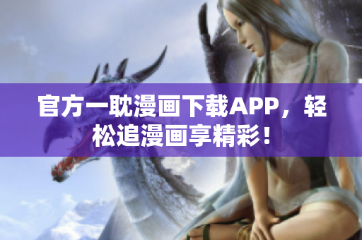 官方一耽漫畫下載APP，輕松追漫畫享精彩！