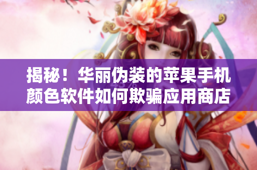 揭秘！華麗偽裝的蘋果手機顏色軟件如何欺騙應(yīng)用商店？